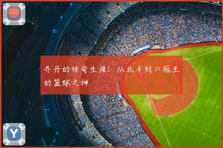 乔丹的传奇生涯:从北卡到六冠王的篮球之神