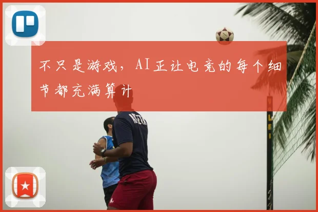 不只是游戏,AI正让电竞的每个细节都充满算计