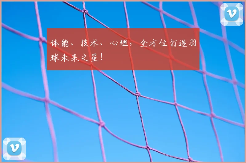 体能、技术、心理,全方位打造羽球未来之星!