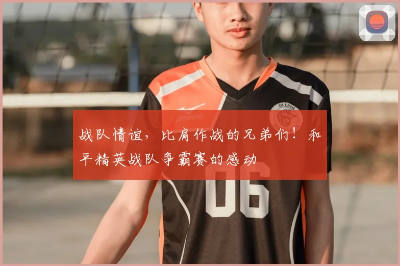 战队情谊，比肩作战的兄弟们！和平精英战队争霸赛的感动