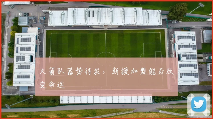火箭队蓄势待发,新援加盟能否改变命运