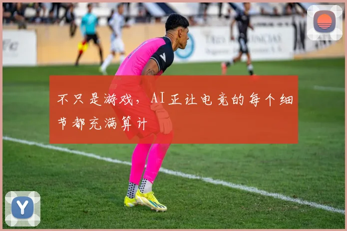 不只是游戏，AI正让电竞的每个细节都充满算计