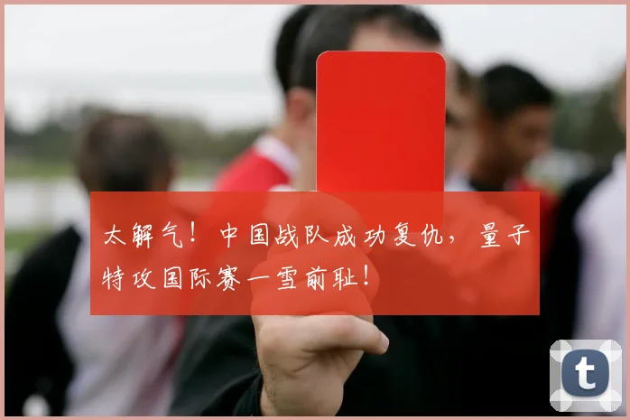 太解气！中国战队成功复仇，量子特攻国际赛一雪前耻！