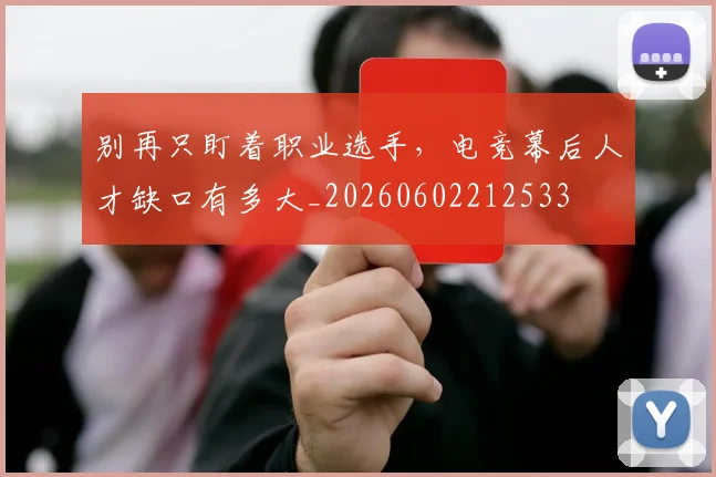 别再只盯着职业选手,电竞幕后人才缺口有多大_20260602212533