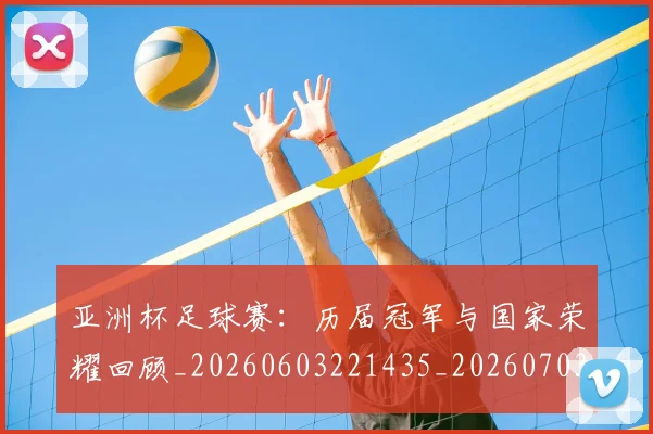 亚洲杯足球赛:历届冠军与国家荣耀回顾_20260603221435_20260703213527
