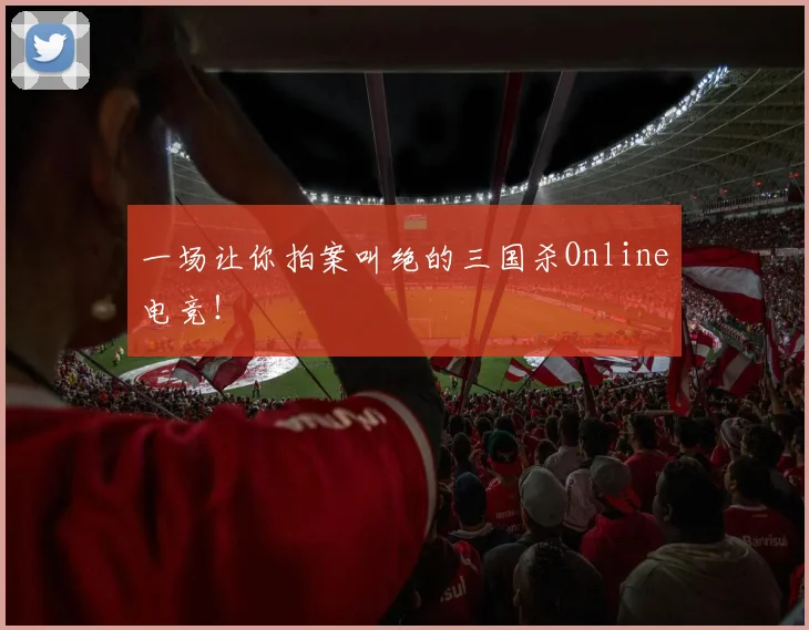 一场让你拍案叫绝的三国杀Online电竞!