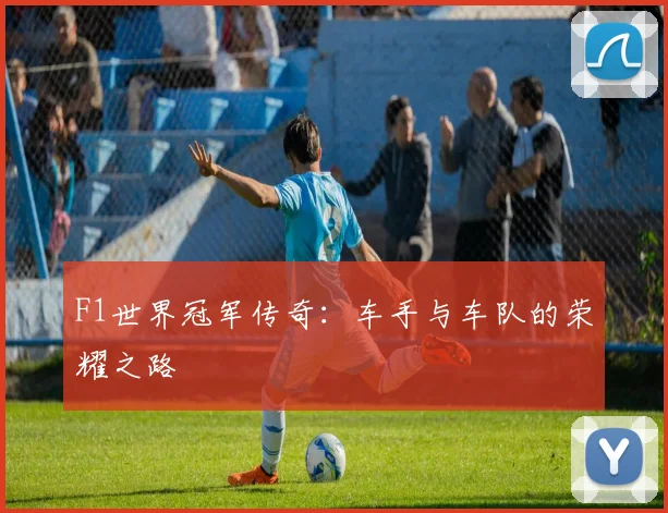 F1世界冠军传奇:车手与车队的荣耀之路