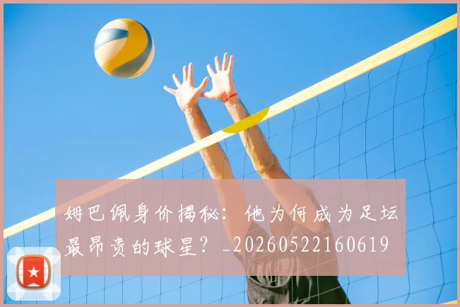 姆巴佩身价揭秘:他为何成为足坛最昂贵的球星?_20260522160619