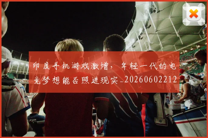 印度手机游戏激增,年轻一代的电竞梦想能否照进现实_20260602212715
