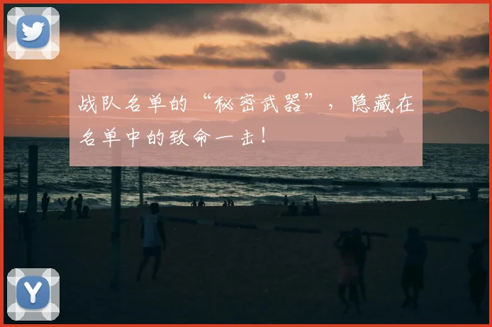 战队名单的“秘密武器”，隐藏在名单中的致命一击！