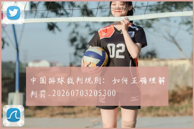 中国排球裁判规则:如何正确理解判罚_20260703205300