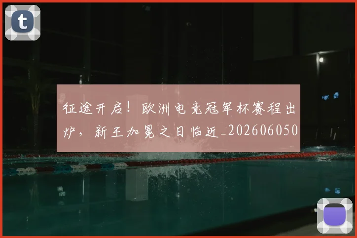 征途开启!欧洲电竞冠军杯赛程出炉,新王加冕之日临近_20260605000935