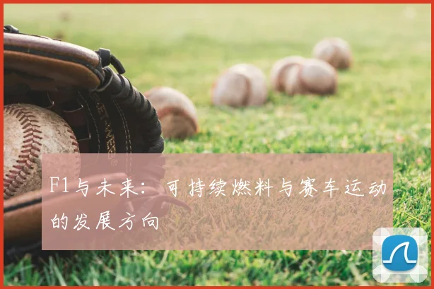 F1与未来:可持续燃料与赛车运动的发展方向