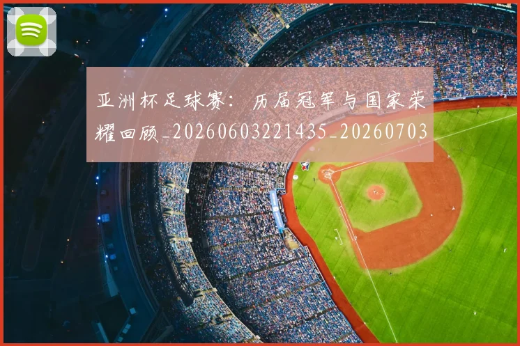 亚洲杯足球赛:历届冠军与国家荣耀回顾_20260603221435_20260703213527