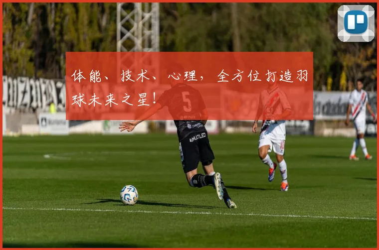 体能、技术、心理,全方位打造羽球未来之星!