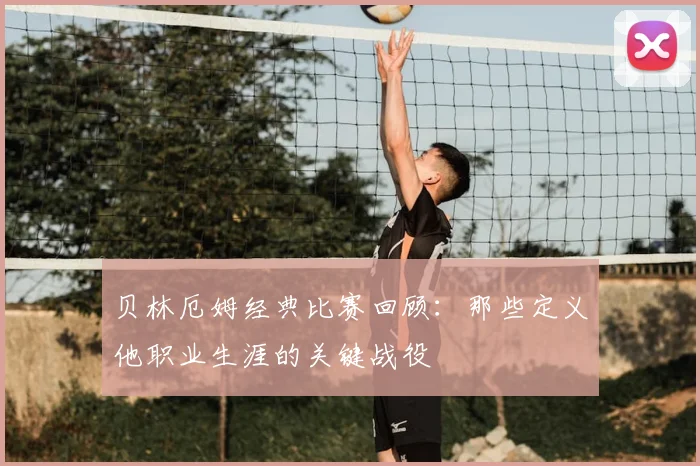 贝林厄姆经典比赛回顾:那些定义他职业生涯的关键战役