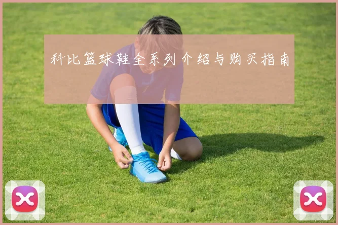 科比篮球鞋全系列介绍与购买指南