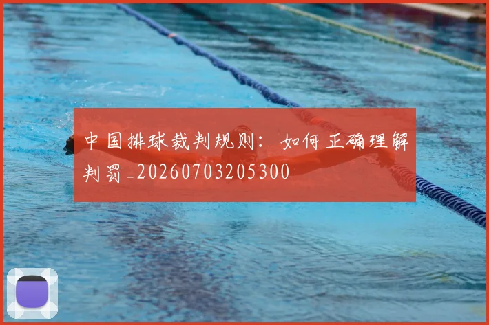 中国排球裁判规则:如何正确理解判罚_20260703205300
