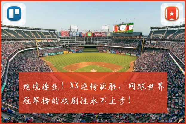 绝境逢生!XX逆转获胜,网球世界冠军榜的戏剧性永不止步!