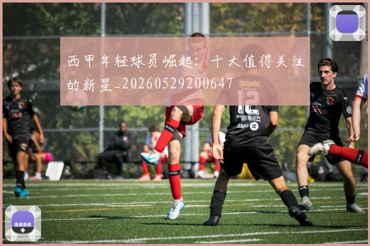 西甲年轻球员崛起：十大值得关注的新星_20260529200647
