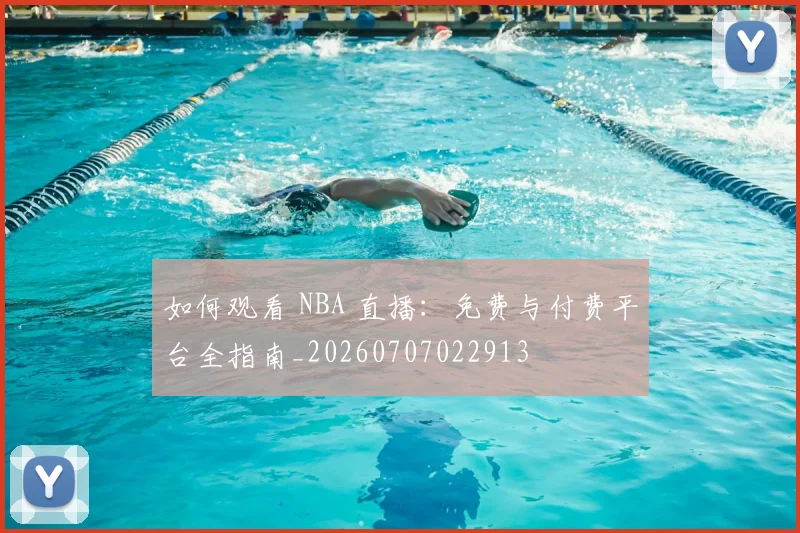 如何观看 NBA 直播:免费与付费平台全指南_20260707022913