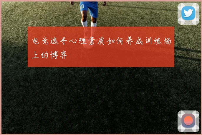 电竞选手心理素质如何养成训练场上的博弈