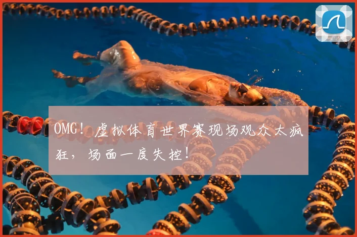 OMG!虚拟体育世界赛现场观众太疯狂,场面一度失控!