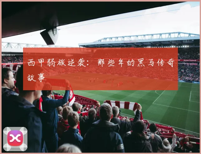西甲弱旅逆袭：那些年的黑马传奇故事